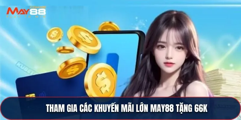 Tham gia các khuyến mãi lớn MAY88 tặng 66k